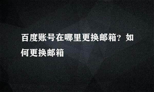 百度账号在哪里更换邮箱？如何更换邮箱