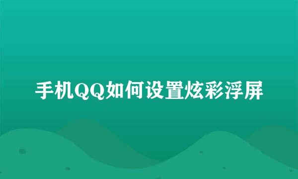手机QQ如何设置炫彩浮屏