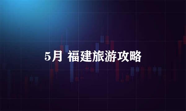5月 福建旅游攻略