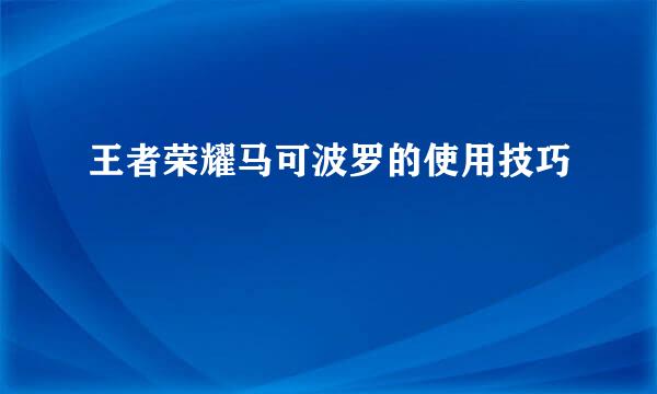 王者荣耀马可波罗的使用技巧