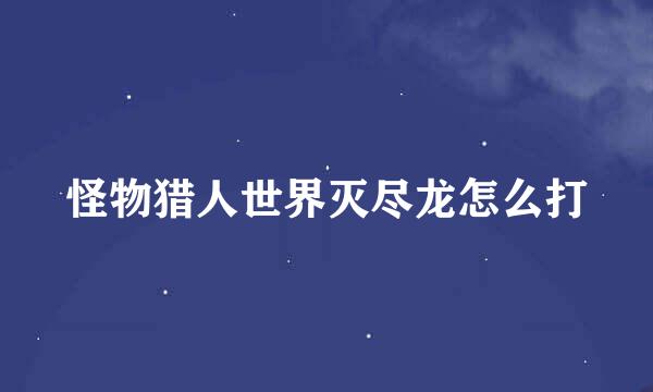 怪物猎人世界灭尽龙怎么打