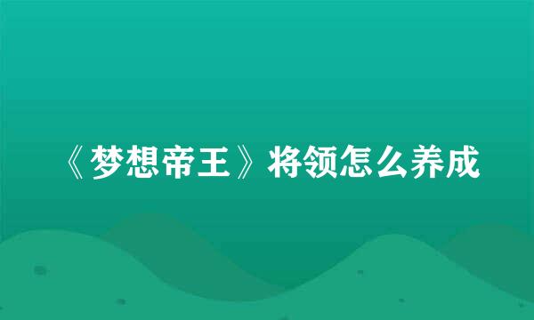 《梦想帝王》将领怎么养成