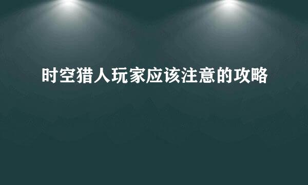 时空猎人玩家应该注意的攻略