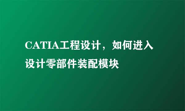 CATIA工程设计，如何进入设计零部件装配模块