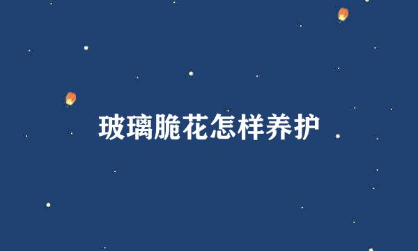 玻璃脆花怎样养护