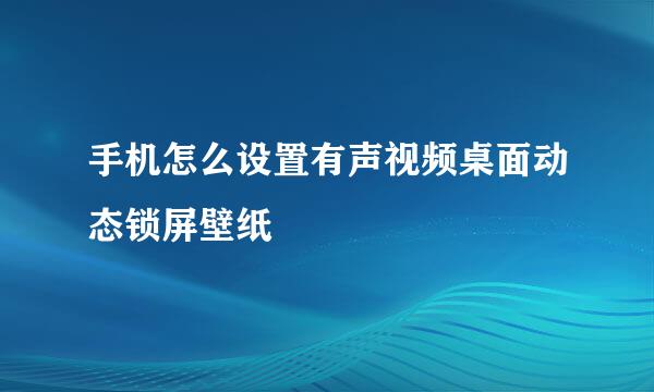 手机怎么设置有声视频桌面动态锁屏壁纸