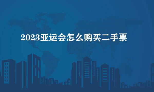 2023亚运会怎么购买二手票