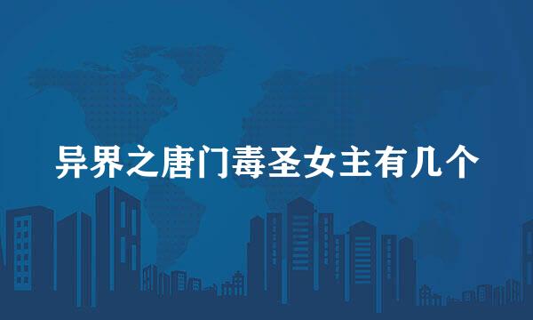 异界之唐门毒圣女主有几个