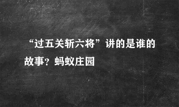 “过五关斩六将”讲的是谁的故事？蚂蚁庄园