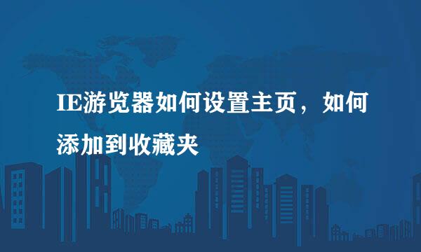 IE游览器如何设置主页，如何添加到收藏夹