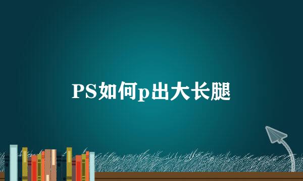 PS如何p出大长腿