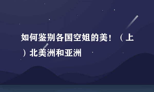 如何鉴别各国空姐的美！（上）北美洲和亚洲