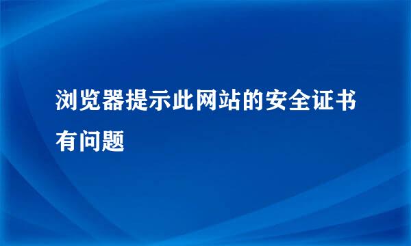 浏览器提示此网站的安全证书有问题