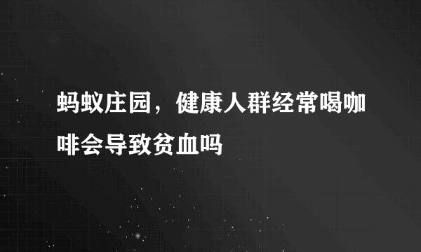 蚂蚁庄园，健康人群经常喝咖啡会导致贫血吗