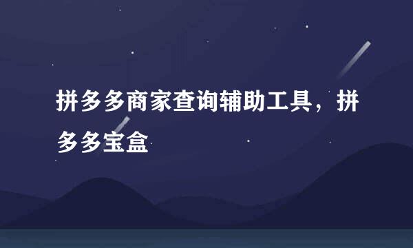 拼多多商家查询辅助工具，拼多多宝盒