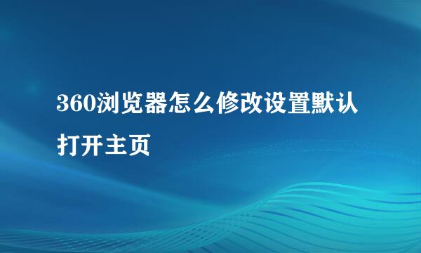 360浏览器怎么修改设置默认打开主页