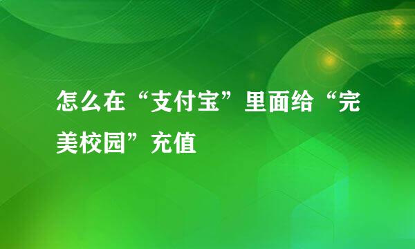 怎么在“支付宝”里面给“完美校园”充值