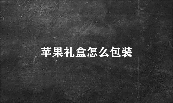 苹果礼盒怎么包装