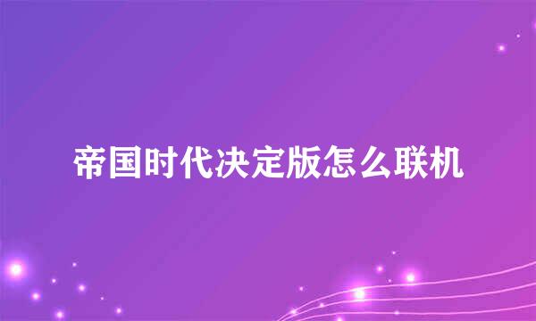 帝国时代决定版怎么联机