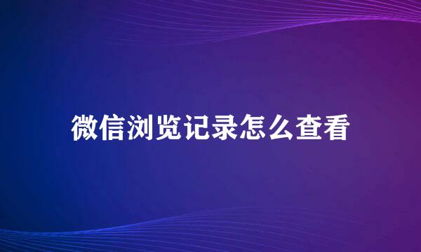 微信浏览记录怎么查看