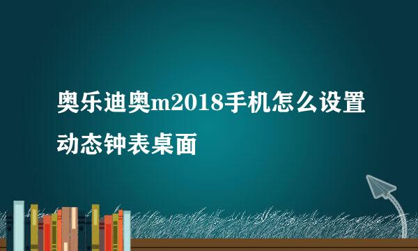奥乐迪奥m2018手机怎么设置动态钟表桌面