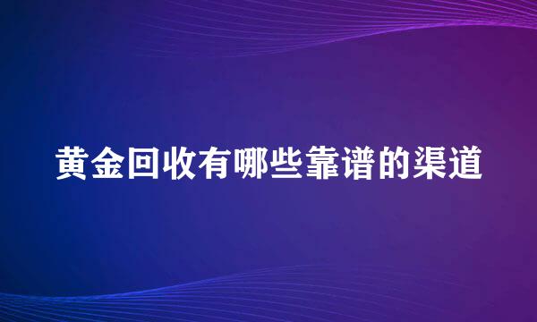 黄金回收有哪些靠谱的渠道