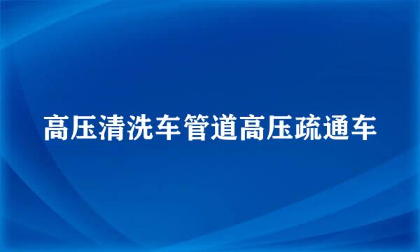 高压清洗车管道高压疏通车
