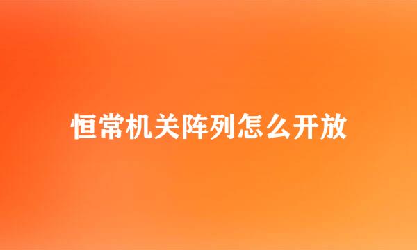 恒常机关阵列怎么开放