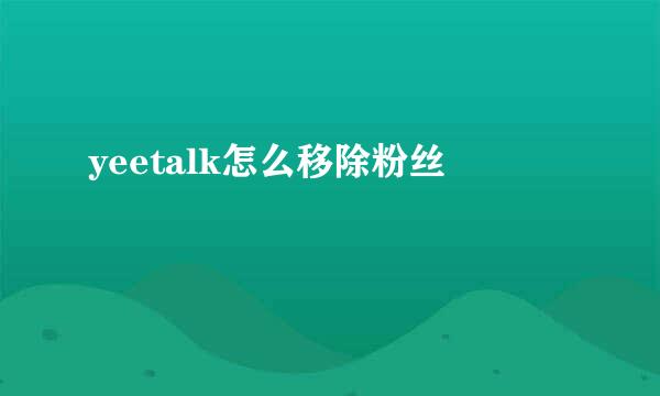 yeetalk怎么移除粉丝