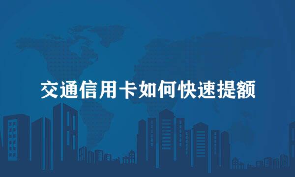 交通信用卡如何快速提额