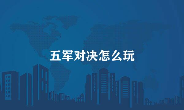 五军对决怎么玩
