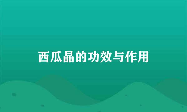 西瓜晶的功效与作用