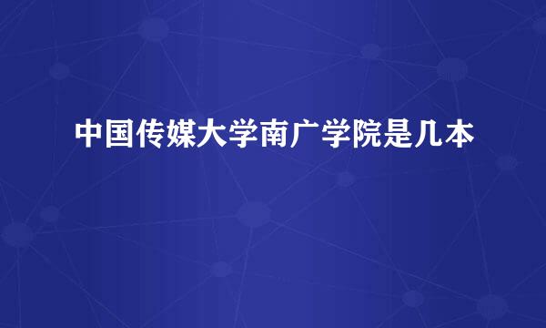 中国传媒大学南广学院是几本