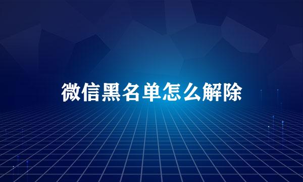微信黑名单怎么解除