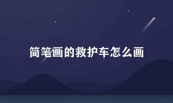 简笔画的救护车怎么画