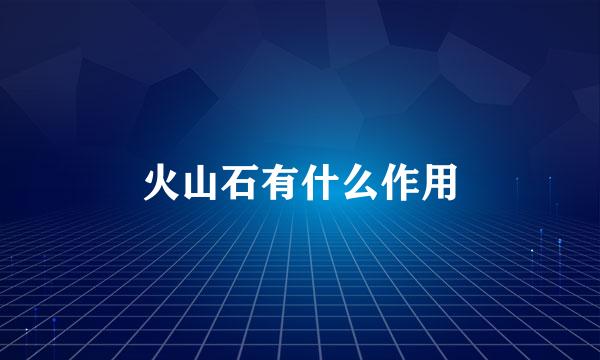火山石有什么作用