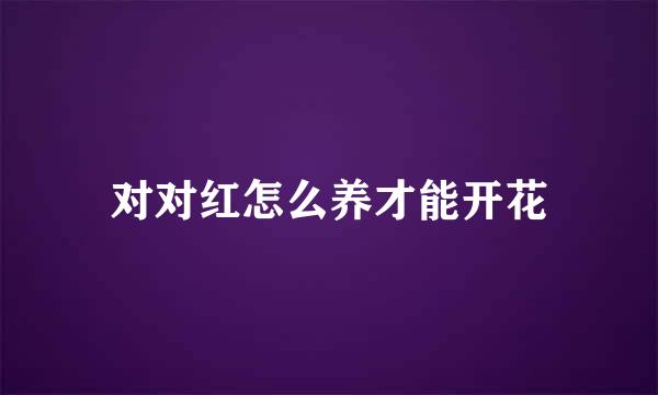 对对红怎么养才能开花