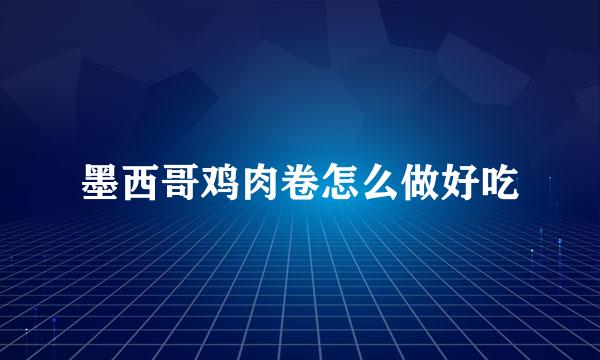 墨西哥鸡肉卷怎么做好吃