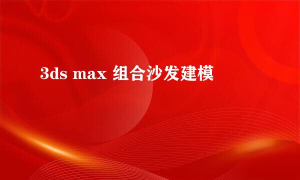 3ds max 组合沙发建模