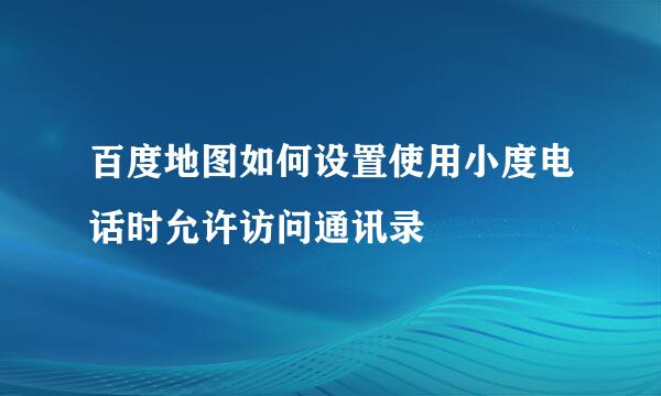 百度地图如何设置使用小度电话时允许访问通讯录
