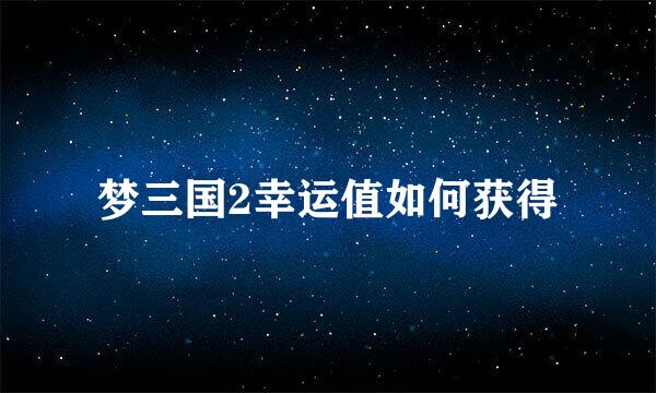 梦三国2幸运值如何获得