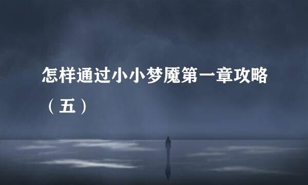 怎样通过小小梦魇第一章攻略（五）