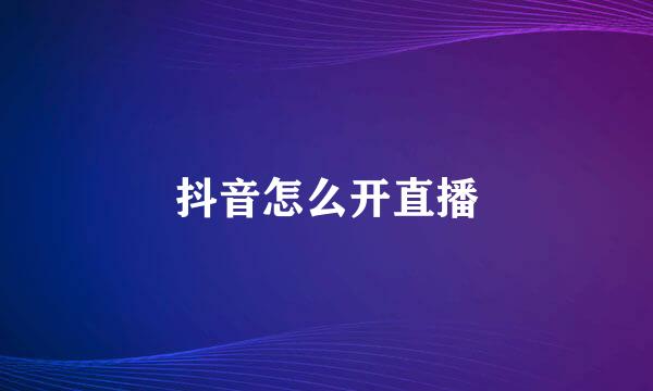 抖音怎么开直播
