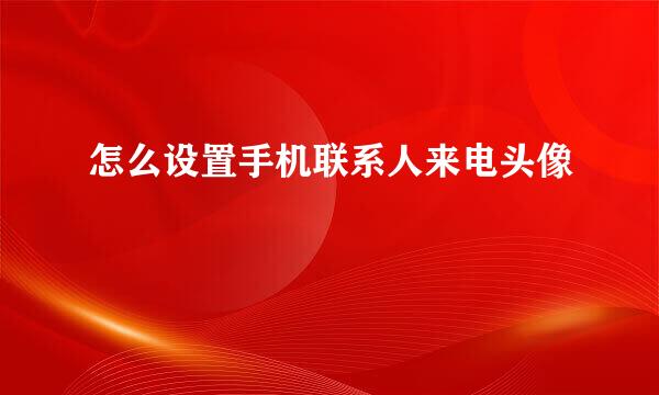 怎么设置手机联系人来电头像