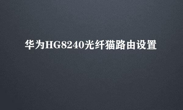 华为HG8240光纤猫路由设置