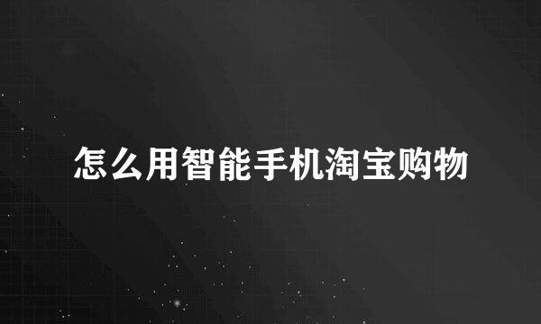 怎么用智能手机淘宝购物