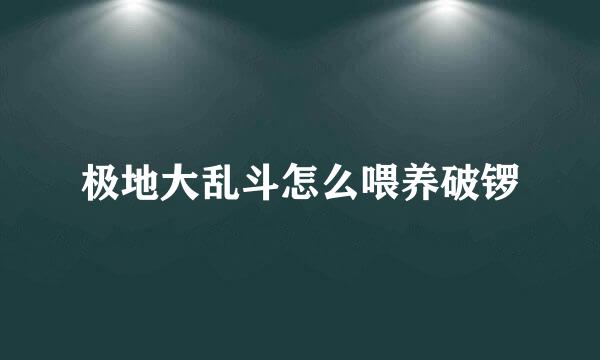 极地大乱斗怎么喂养破锣