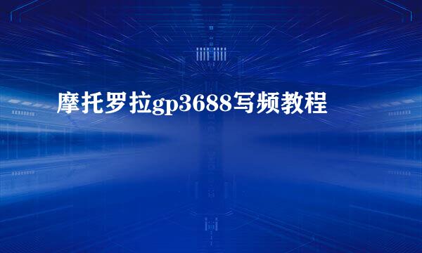 摩托罗拉gp3688写频教程
