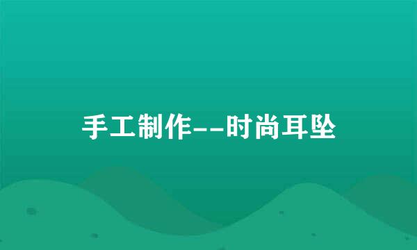 手工制作--时尚耳坠
