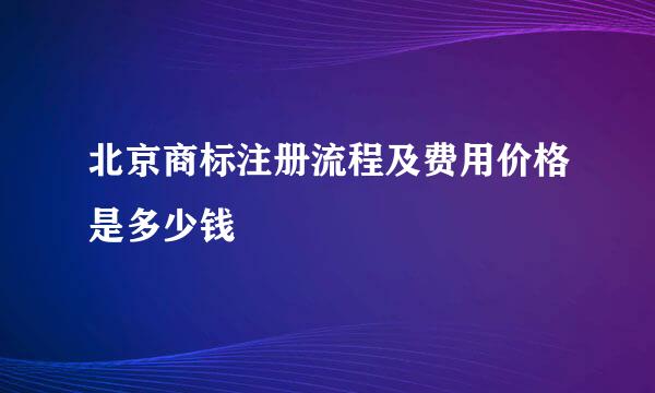 北京商标注册流程及费用价格是多少钱